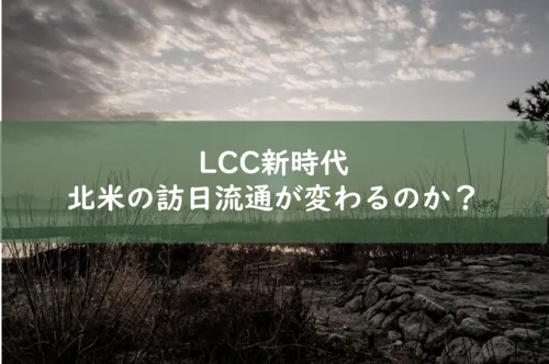 LCC新時代　北米からの訪日流通が変わる