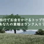 旅行でお金をかけることトップ5にあなたの業種は含まれるか