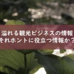 溢れる観光ビジネスの情報を精査する