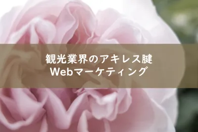 Webマーケティングは観光業界のアキレス腱だ